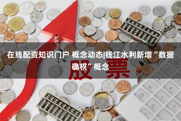 在线配资知识门户 概念动态|钱江水利新增“数据确权”概念
