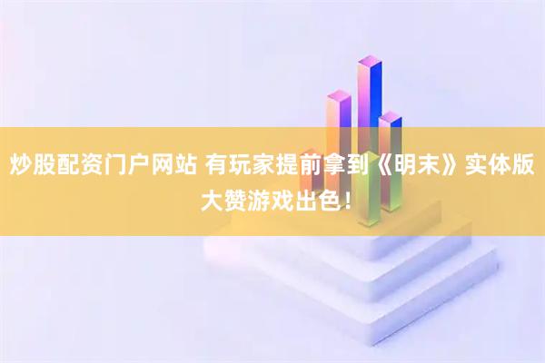炒股配资门户网站 有玩家提前拿到《明末》实体版 大赞游戏出色！