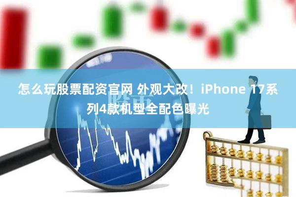 怎么玩股票配资官网 外观大改！iPhone 17系列4款机型全配色曝光