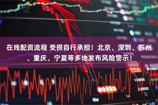 在线配资流程 受损自行承担！北京、深圳、苏州、重庆、宁夏等多地发布风险警示！
