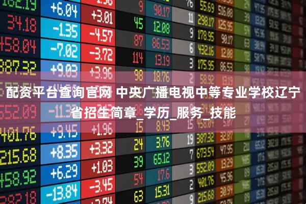 配资平台查询官网 中央广播电视中等专业学校辽宁省招生简章_学历_服务_技能